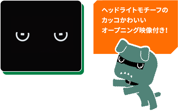 ヘッドライトモチーフのカッコかわいいオープニング映像付き！