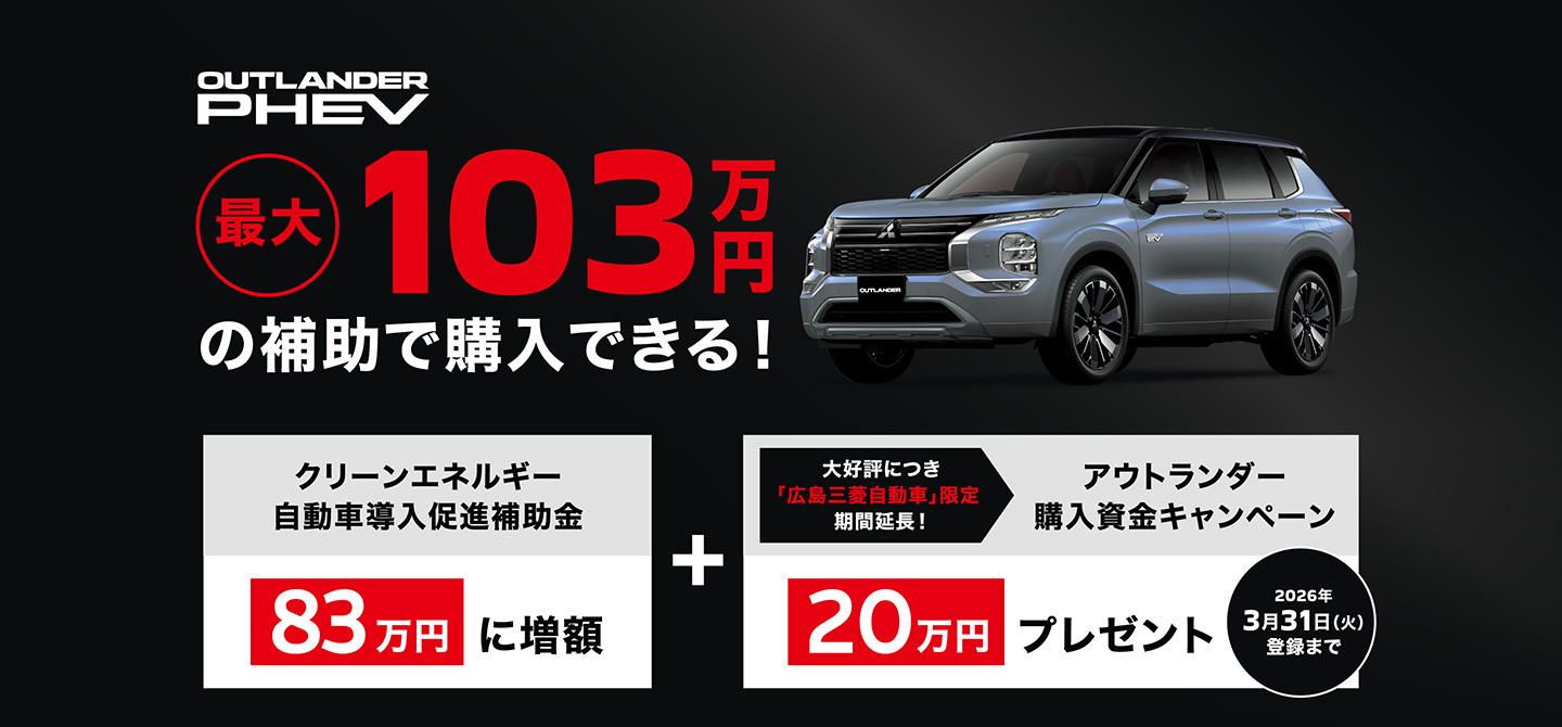 最大103万円の補助で購入できる! クリーンエネルギー自動車導入促進補助金 83万円に増額 大好評につき「広島三菱自動車」限定期間延長! アウトランダー購入資金キャンペーン 20万円プレゼント 2026年3月31日（火）登録まで